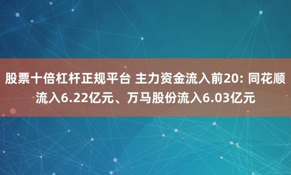 股票十倍杠杆正规平台 主力资金流入前20: 同花顺流入6.22亿元、万马股份流入6.03亿元