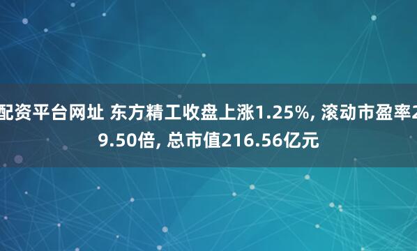 配资平台网址 东方精工收盘上涨1.25%, 滚动市盈率29.50倍, 总市值216.56亿元