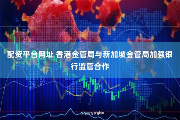 配资平台网址 香港金管局与新加坡金管局加强银行监管合作